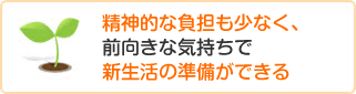 精神的な負担も少なく、前向きな気持ちで新生活の準備ができる